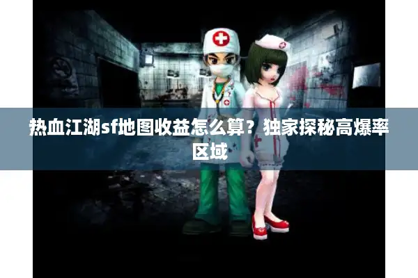 热血江湖sf地图收益怎么算?独家探秘高爆率区域 热血江湖sf地图收益怎么算?独家探秘高爆率区域