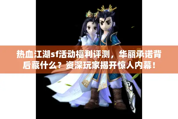 热血江湖sf活动福利评测，华丽承诺背后藏什么？资深玩家揭开惊人内幕！