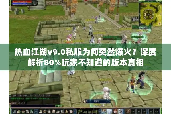 热血江湖v9.0私服为何突然爆火？深度解析80%玩家不知道的版本真相