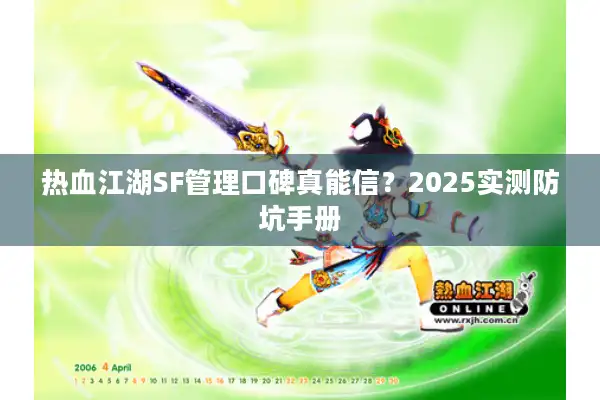 热血江湖SF管理口碑真能信?2025实测防坑手册 热血江湖SF管理口碑真能信?2025实测防坑手册