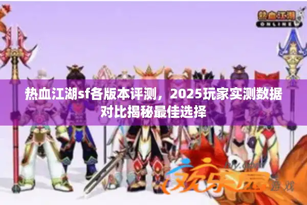 热血江湖sf各版本评测，2025玩家实测数据对比揭秘最佳选择