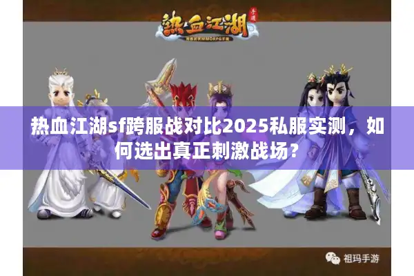 热血江湖sf跨服战对比2025私服实测,如何选出真正刺激战场? 热血江湖sf跨服战对比2025私服实测,如何选出真正刺激战场?
