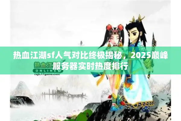 热血江湖sf人气对比终极揭秘，2025巅峰服务器实时热度排行