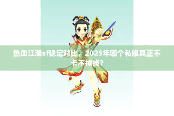 热血江湖sf稳定对比，2025年哪个私服真正不卡不掉线？