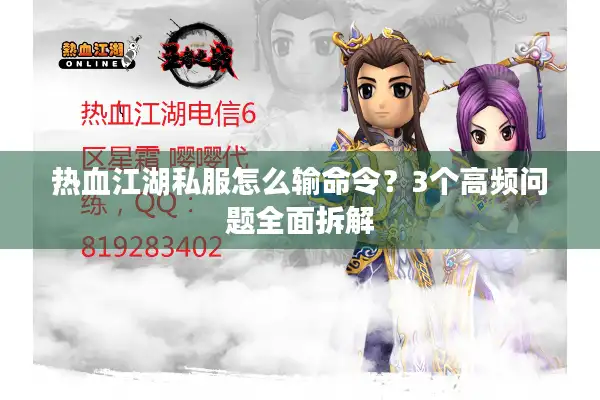 热血江湖私服怎么输命令?3个高频问题全面拆解 热血江湖私服怎么输命令?3个高频问题全面拆解