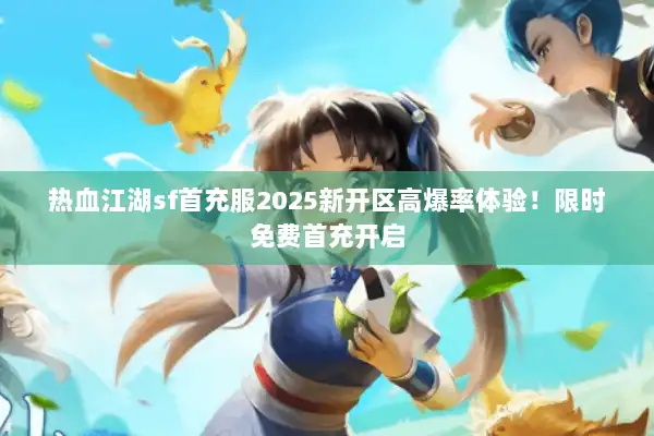 热血江湖sf首充服2025新开区高爆率体验！限时免费首充开启