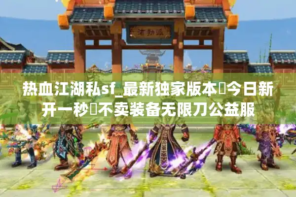 热血江湖私sf_最新独家版本▷今日新开一秒◁不卖装备无限刀公益服 热血江湖私sf_最新独家版本▷今日新开一秒◁不卖装备无限刀公益服