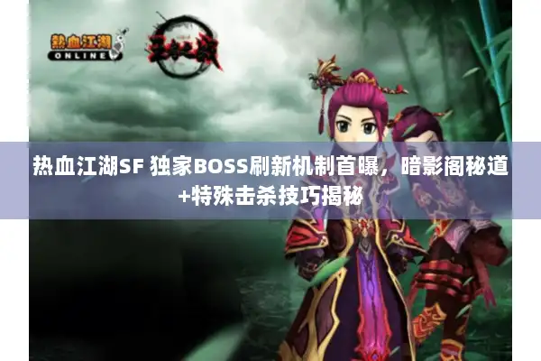 热血江湖SF 独家BOSS刷新机制首曝,暗影阁秘道+特殊击杀技巧揭秘 热血江湖SF 独家BOSS刷新机制首曝,暗影阁秘道+特殊击杀技巧揭秘