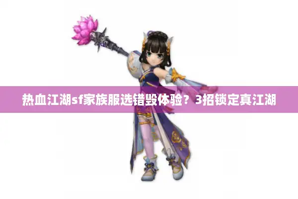热血江湖sf家族服选错毁体验？3招锁定真江湖