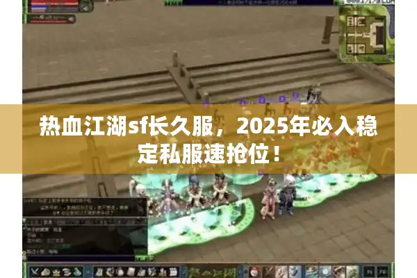 热血江湖sf长久服，2025年必入稳定私服速抢位！
