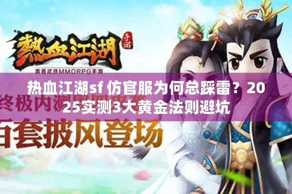 热血江湖sf 仿官服为何总踩雷?2025实测3大黄金法则避坑 热血江湖sf 仿官服为何总踩雷?2025实测3大黄金法则避坑