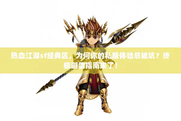 热血江湖sf经典区,为何你的私服体验总被坑?终极避雷指南来了! 热血江湖sf经典区,为何你的私服体验总被坑?终极避雷指南来了!