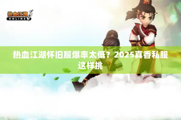 热血江湖怀旧服爆率太低?2025真香私服这样挑 热血江湖怀旧服爆率太低?2025真香私服这样挑