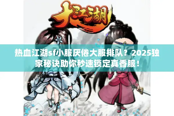 热血江湖sf小服厌倦大服排队？2025独家秘诀助你秒速锁定真香服！