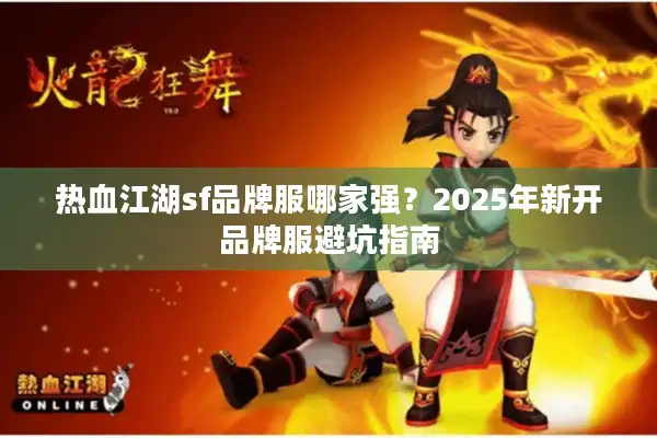 热血江湖sf品牌服哪家强？2025年新开品牌服避坑指南