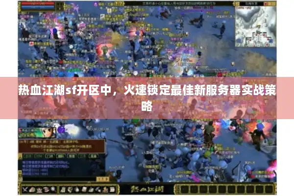 热血江湖sf开区中,火速锁定最佳新服务器实战策略 热血江湖sf开区中,火速锁定最佳新服务器实战策略