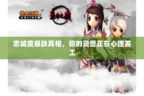 忠诚度暴跌真相，你的灵兽正在心理罢工