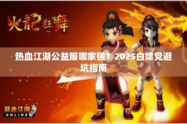 热血江湖公益服哪家强？2025白嫖党避坑指南