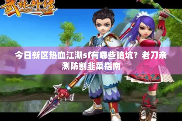 今日新区热血江湖sf有哪些暗坑？老刀亲测防割韭菜指南