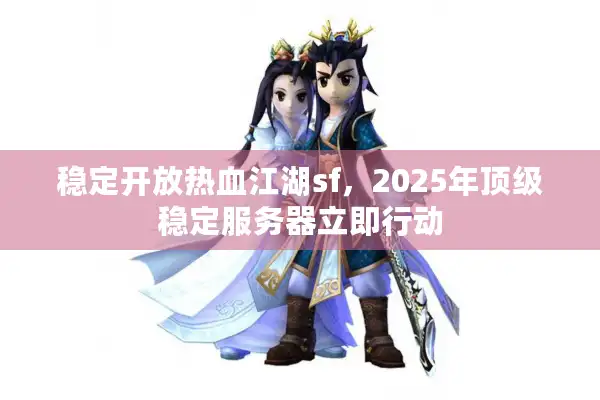 稳定开放热血江湖sf,2025年顶级稳定服务器立即行动 稳定开放热血江湖sf,2025年顶级稳定服务器立即行动