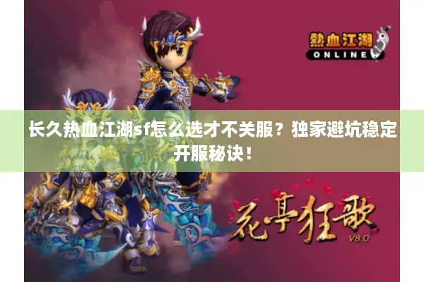 长久热血江湖sf怎么选才不关服?独家避坑稳定开服秘诀! 长久热血江湖sf怎么选才不关服?独家避坑稳定开服秘诀!