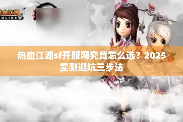 热血江湖sf开服网究竟怎么选?2025实测避坑三步法 热血江湖sf开服网究竟怎么选?2025实测避坑三步法