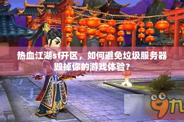 热血江湖sf开区，如何避免垃圾服务器毁掉你的游戏体验？