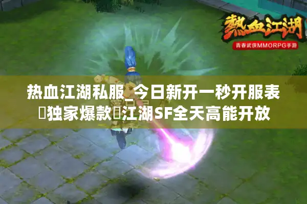 热血江湖私服_今日新开一秒开服表▷独家爆款◁江湖SF全天高能开放 热血江湖私服_今日新开一秒开服表▷独家爆款◁江湖SF全天高能开放