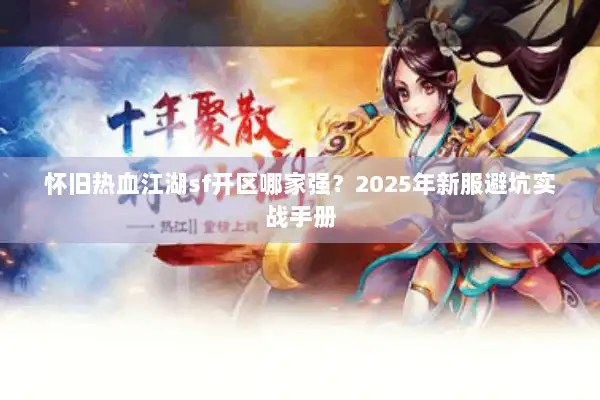 怀旧热血江湖sf开区哪家强？2025年新服避坑实战手册