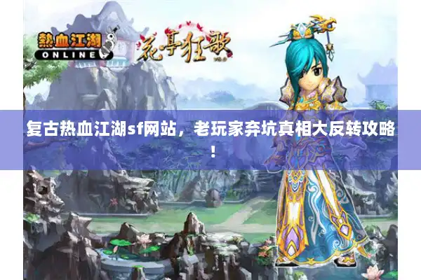复古热血江湖sf网站，老玩家弃坑真相大反转攻略！