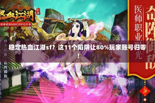 稳定热血江湖sf？这11个陷阱让80%玩家账号归零！