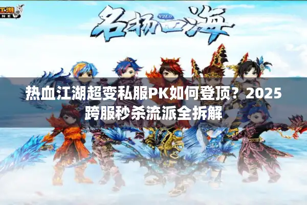 热血江湖超变私服PK如何登顶？2025跨服秒杀流派全拆解