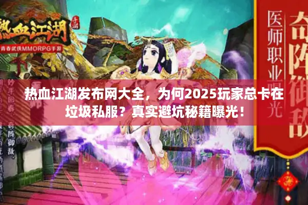 热血江湖发布网大全，为何2025玩家总卡在垃圾私服？真实避坑秘籍曝光！