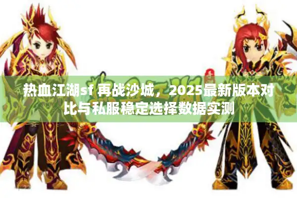 热血江湖sf 再战沙城,2025最新版本对比与私服稳定选择数据实测 热血江湖sf 再战沙城,2025最新版本对比与私服稳定选择数据实测