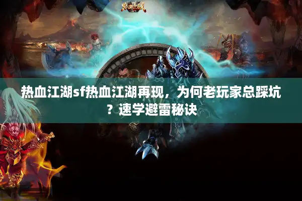 热血江湖sf热血江湖再现，为何老玩家总踩坑？速学避雷秘诀