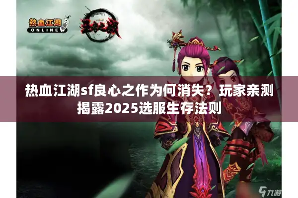 热血江湖sf良心之作为何消失?玩家亲测揭露2025选服生存法则 热血江湖sf良心之作为何消失?玩家亲测揭露2025选服生存法则