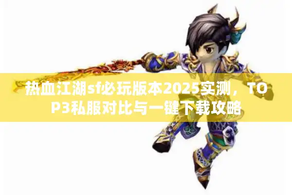 热血江湖sf必玩版本2025实测,TOP3私服对比与一键下载攻略 热血江湖sf必玩版本2025实测,TOP3私服对比与一键下载攻略