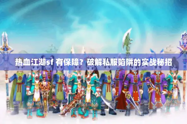 热血江湖sf 有保障？破解私服陷阱的实战秘招