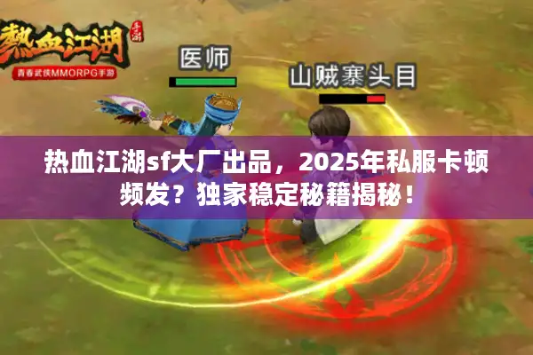 热血江湖sf大厂出品，2025年私服卡顿频发？独家稳定秘籍揭秘！