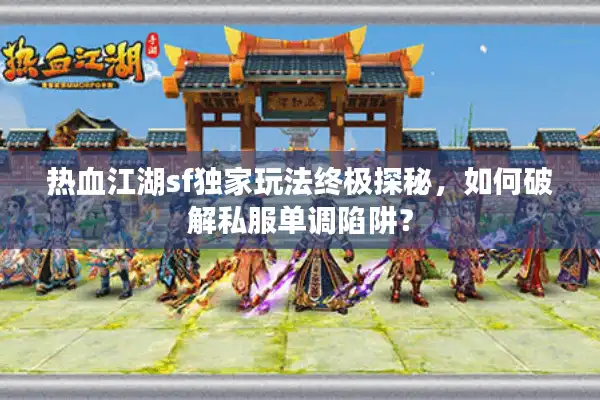 热血江湖sf独家玩法终极探秘,如何破解私服单调陷阱? 热血江湖sf独家玩法终极探秘,如何破解私服单调陷阱?