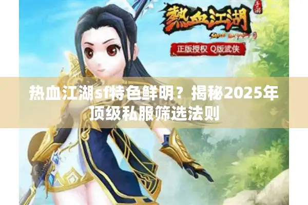 热血江湖sf特色鲜明?揭秘2025年顶级私服筛选法则 热血江湖sf特色鲜明?揭秘2025年顶级私服筛选法则