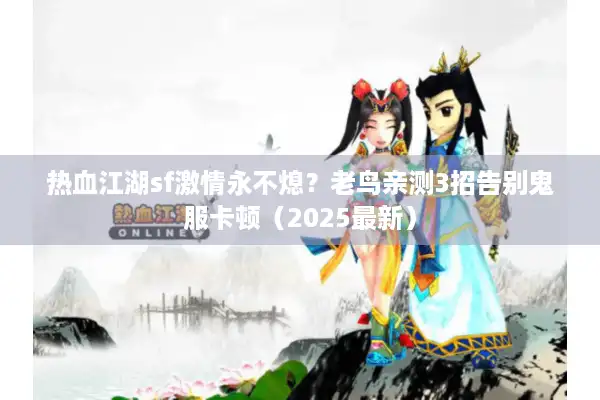 热血江湖sf激情永不熄？老鸟亲测3招告别鬼服卡顿（2025最新）