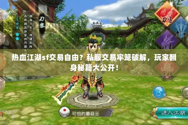 热血江湖sf交易自由?私服交易牢笼破解,玩家翻身秘籍大公开! 热血江湖sf交易自由?私服交易牢笼破解,玩家翻身秘籍大公开!