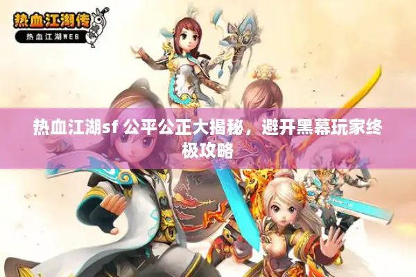 热血江湖sf 公平公正大揭秘，避开黑幕玩家终极攻略