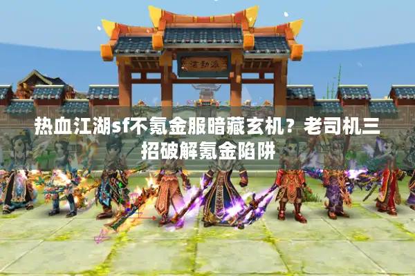 热血江湖sf不氪金服暗藏玄机?老司机三招破解氪金陷阱 热血江湖sf不氪金服暗藏玄机?老司机三招破解氪金陷阱