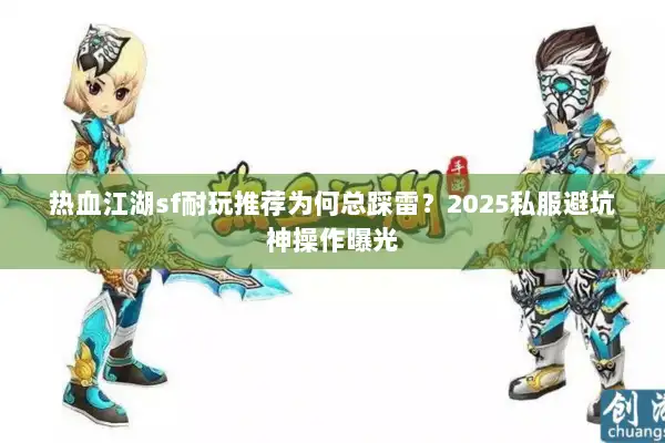 热血江湖sf耐玩推荐为何总踩雷？2025私服避坑神操作曝光