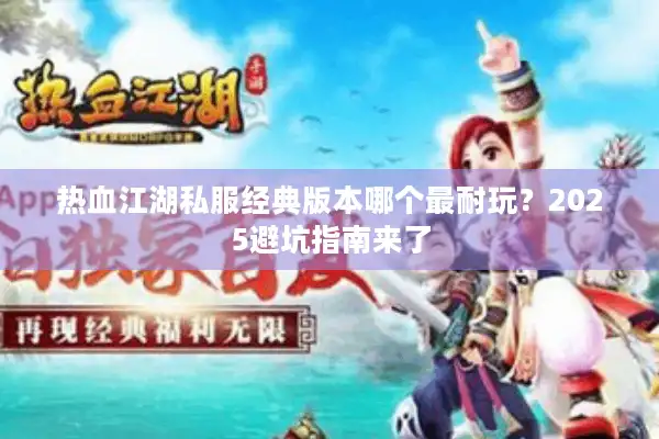 热血江湖私服经典版本哪个最耐玩？2025避坑指南来了