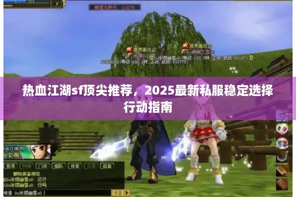 热血江湖sf顶尖推荐,2025最新私服稳定选择行动指南 热血江湖sf顶尖推荐,2025最新私服稳定选择行动指南