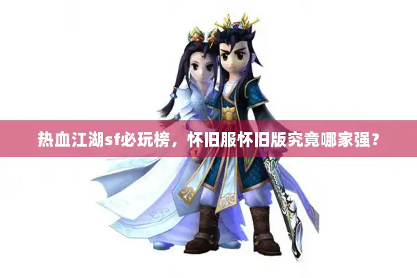 热血江湖sf必玩榜,怀旧服怀旧版究竟哪家强? 热血江湖sf必玩榜,怀旧服怀旧版究竟哪家强?