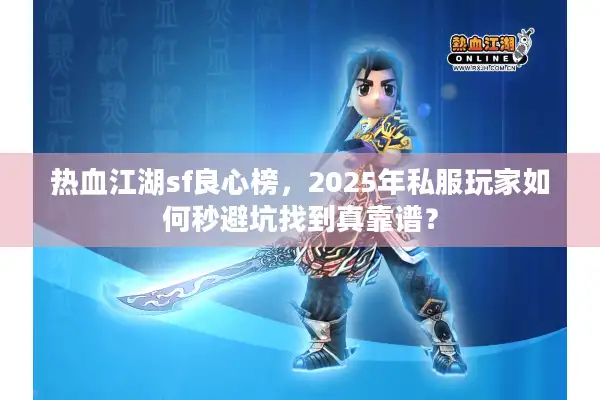 热血江湖sf良心榜，2025年私服玩家如何秒避坑找到真靠谱？